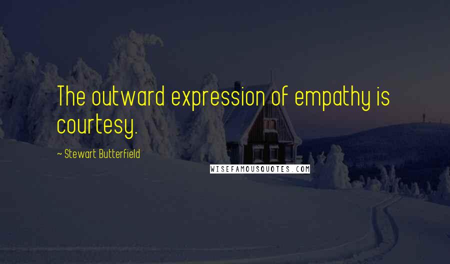 Stewart Butterfield Quotes: The outward expression of empathy is courtesy.