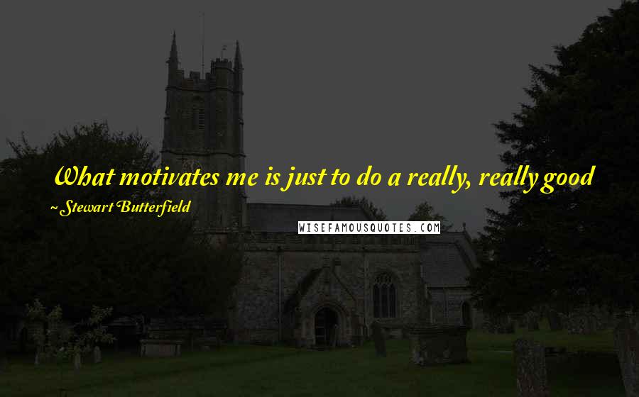 Stewart Butterfield Quotes: What motivates me is just to do a really, really good job at something. If I were a better musician, I probably would've ended up as one.