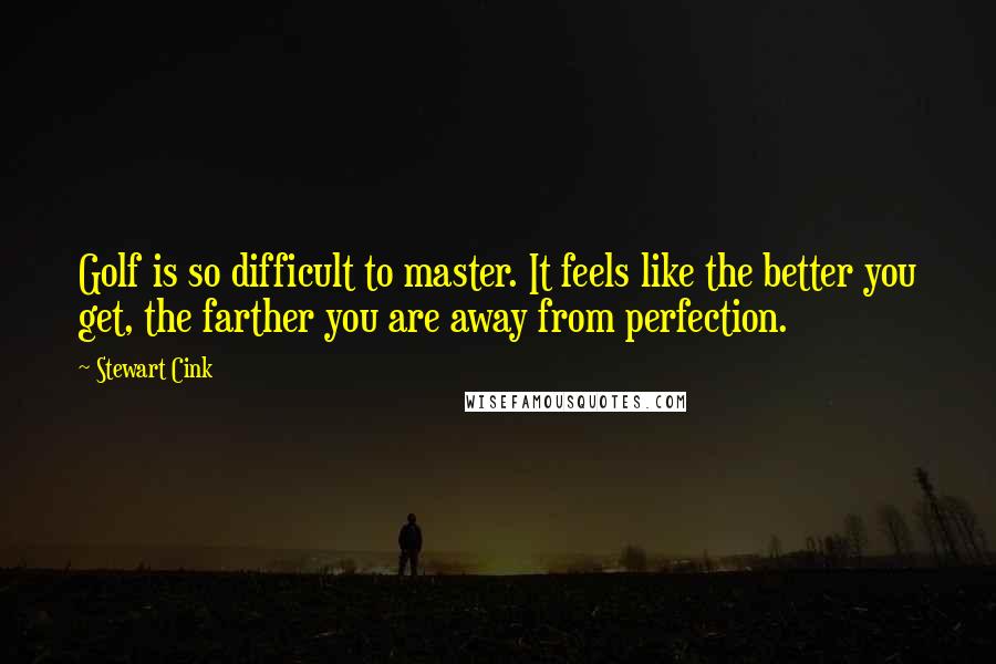 Stewart Cink Quotes: Golf is so difficult to master. It feels like the better you get, the farther you are away from perfection.
