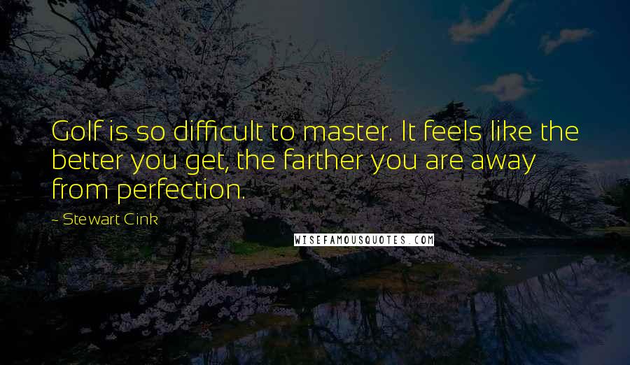 Stewart Cink Quotes: Golf is so difficult to master. It feels like the better you get, the farther you are away from perfection.