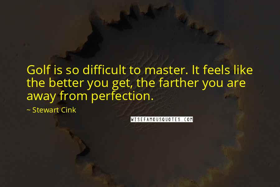 Stewart Cink Quotes: Golf is so difficult to master. It feels like the better you get, the farther you are away from perfection.