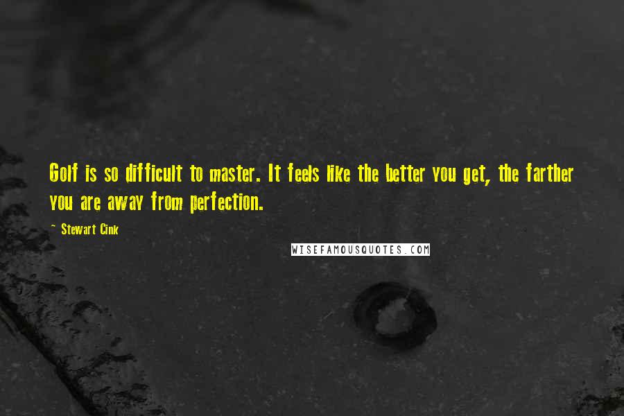 Stewart Cink Quotes: Golf is so difficult to master. It feels like the better you get, the farther you are away from perfection.