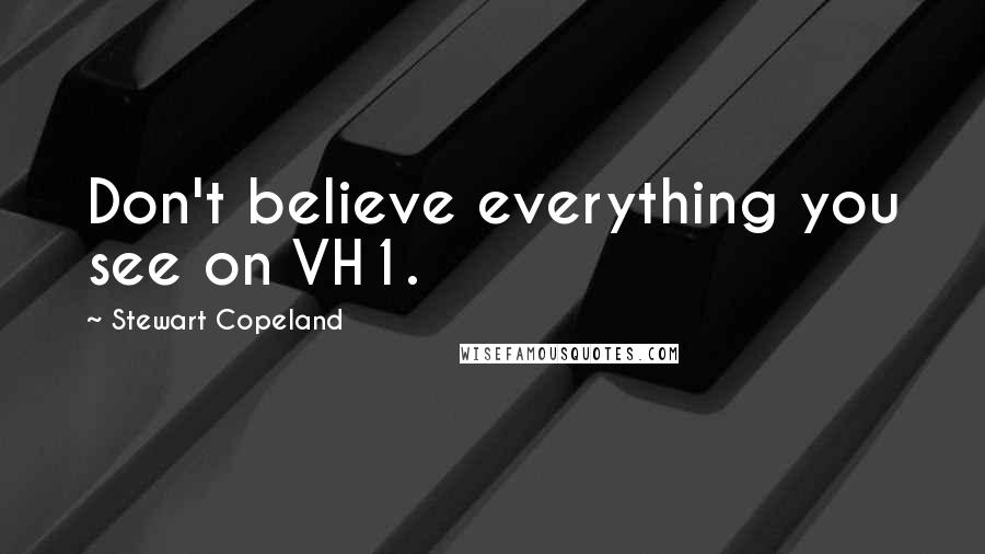 Stewart Copeland Quotes: Don't believe everything you see on VH1.