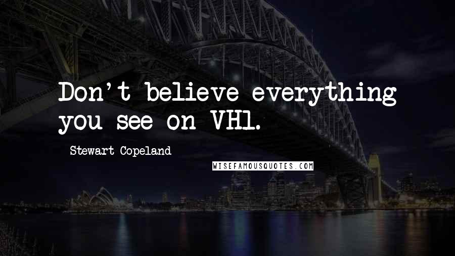 Stewart Copeland Quotes: Don't believe everything you see on VH1.