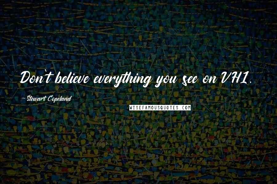 Stewart Copeland Quotes: Don't believe everything you see on VH1.