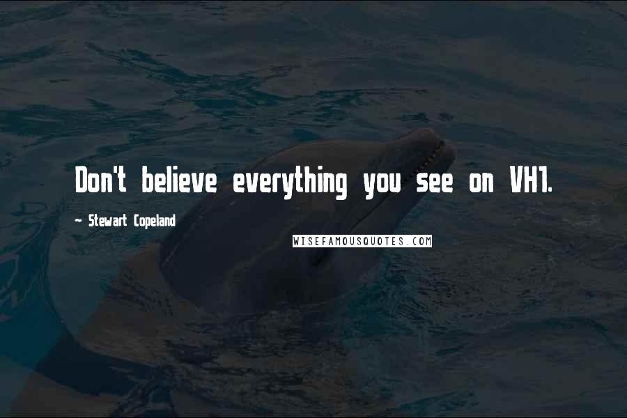 Stewart Copeland Quotes: Don't believe everything you see on VH1.