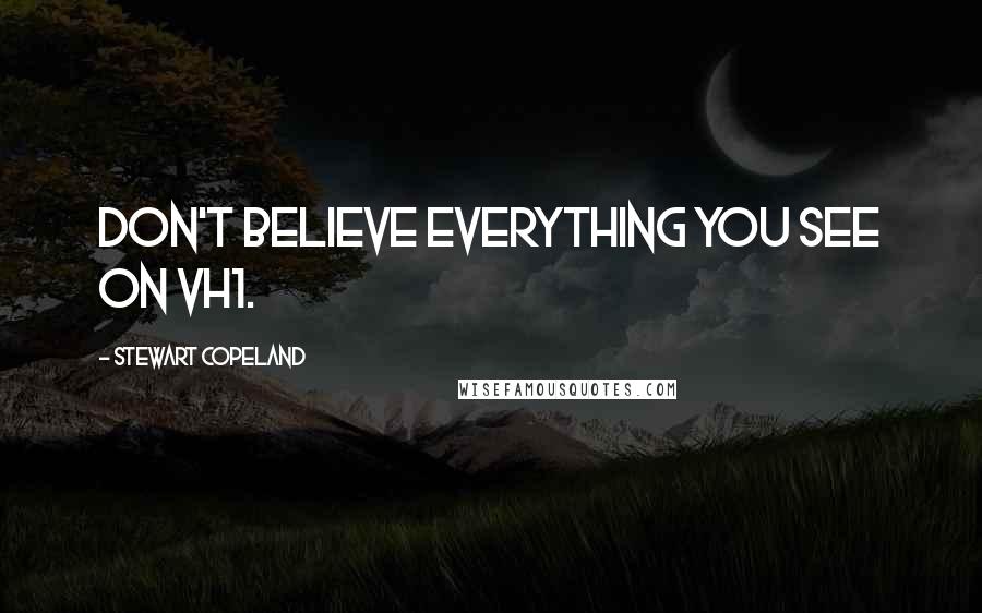 Stewart Copeland Quotes: Don't believe everything you see on VH1.