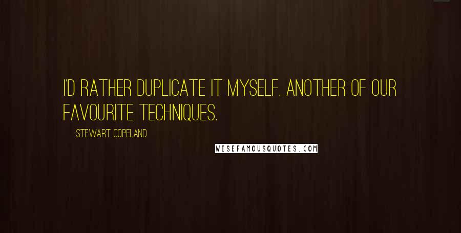 Stewart Copeland Quotes: I'd rather duplicate it myself. Another of our favourite techniques.