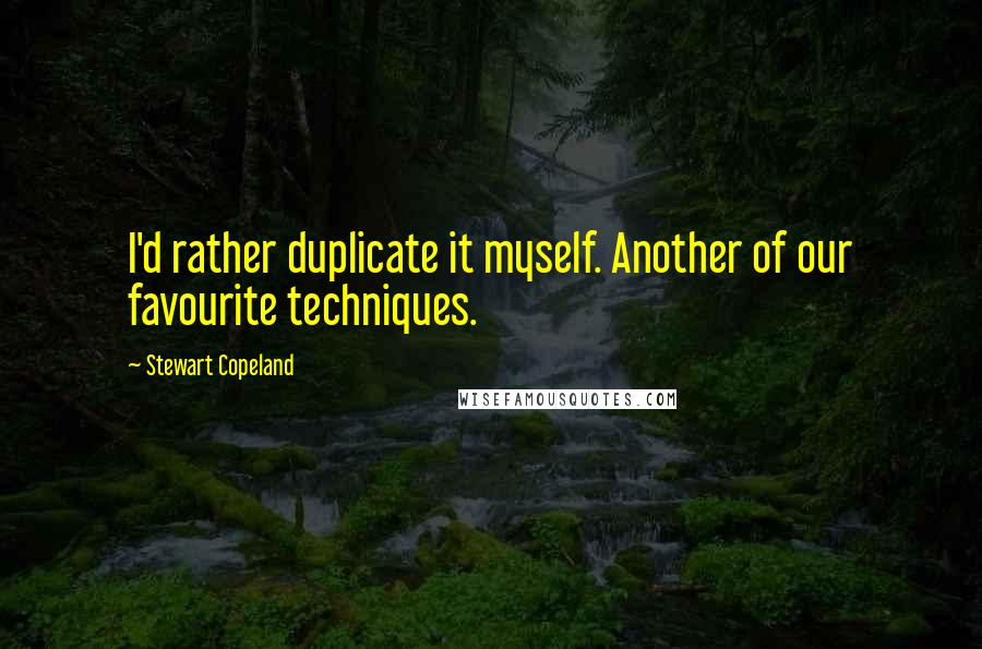 Stewart Copeland Quotes: I'd rather duplicate it myself. Another of our favourite techniques.