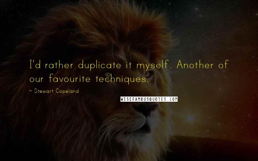 Stewart Copeland Quotes: I'd rather duplicate it myself. Another of our favourite techniques.