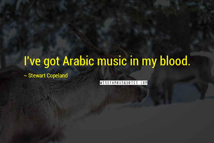 Stewart Copeland Quotes: I've got Arabic music in my blood.