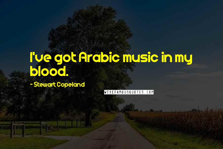 Stewart Copeland Quotes: I've got Arabic music in my blood.