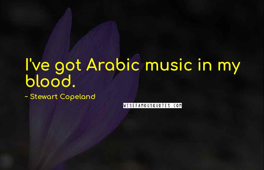 Stewart Copeland Quotes: I've got Arabic music in my blood.