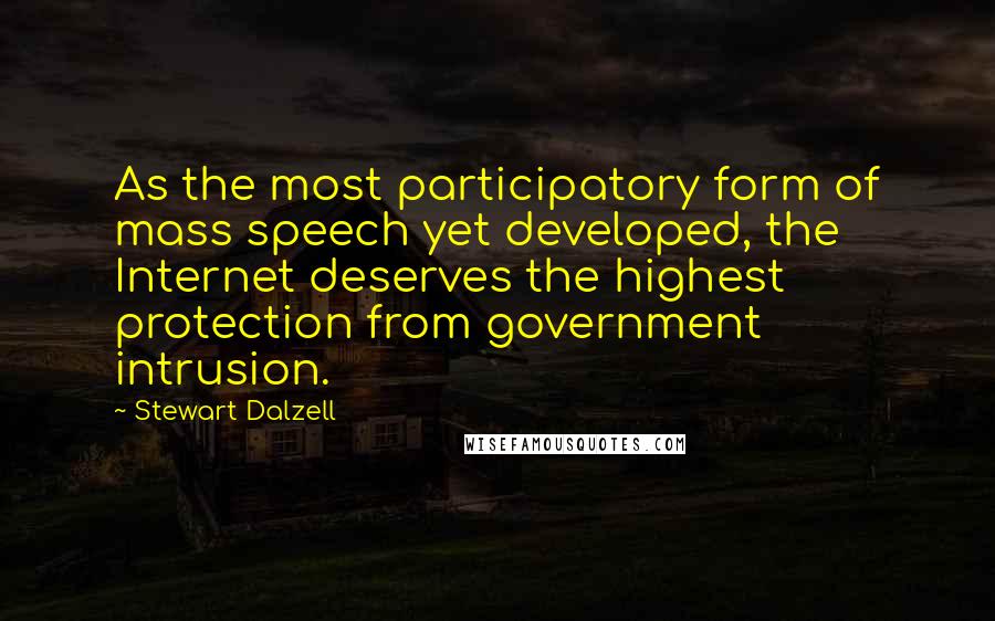 Stewart Dalzell Quotes: As the most participatory form of mass speech yet developed, the Internet deserves the highest protection from government intrusion.