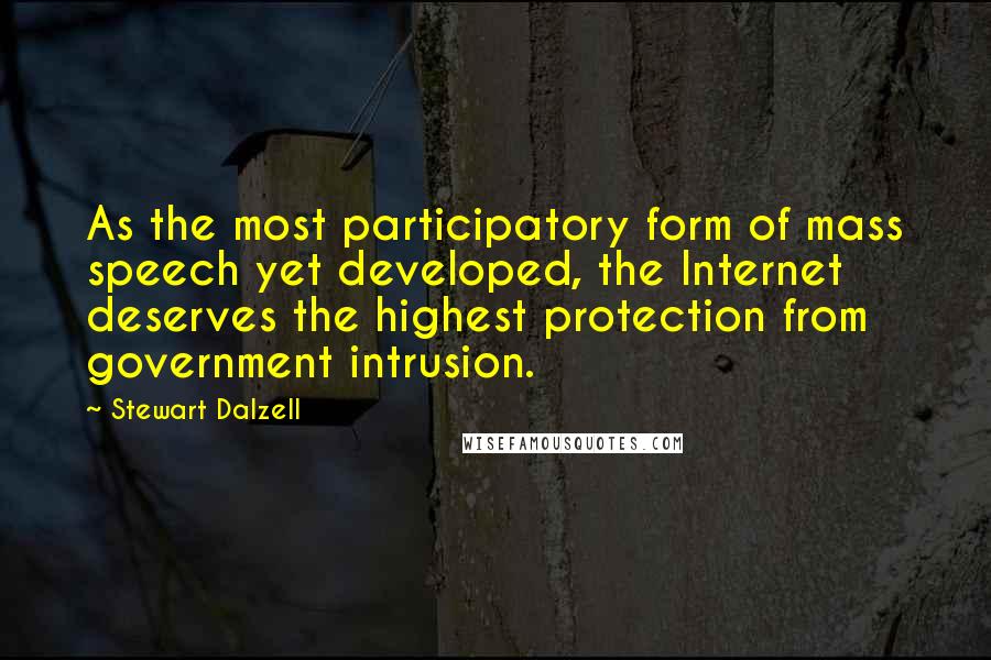 Stewart Dalzell Quotes: As the most participatory form of mass speech yet developed, the Internet deserves the highest protection from government intrusion.