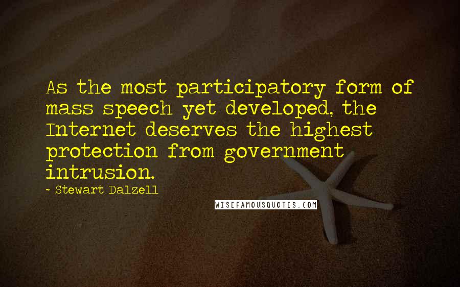 Stewart Dalzell Quotes: As the most participatory form of mass speech yet developed, the Internet deserves the highest protection from government intrusion.