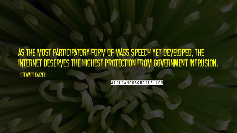 Stewart Dalzell Quotes: As the most participatory form of mass speech yet developed, the Internet deserves the highest protection from government intrusion.
