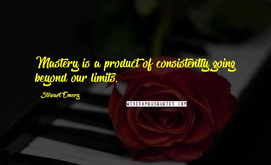 Stewart Emery Quotes: Mastery is a product of consistently going beyond our limits.