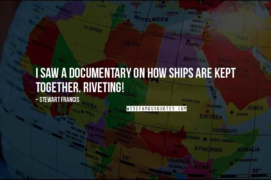 Stewart Francis Quotes: I saw a documentary on how ships are kept together. Riveting!