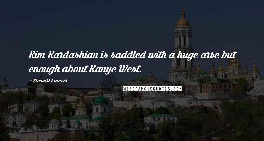 Stewart Francis Quotes: Kim Kardashian is saddled with a huge arse but enough about Kanye West.