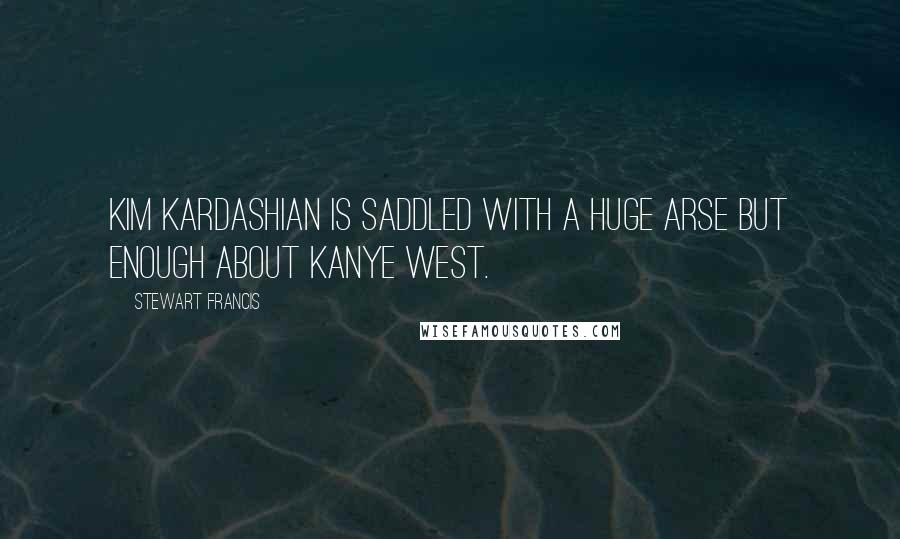 Stewart Francis Quotes: Kim Kardashian is saddled with a huge arse but enough about Kanye West.