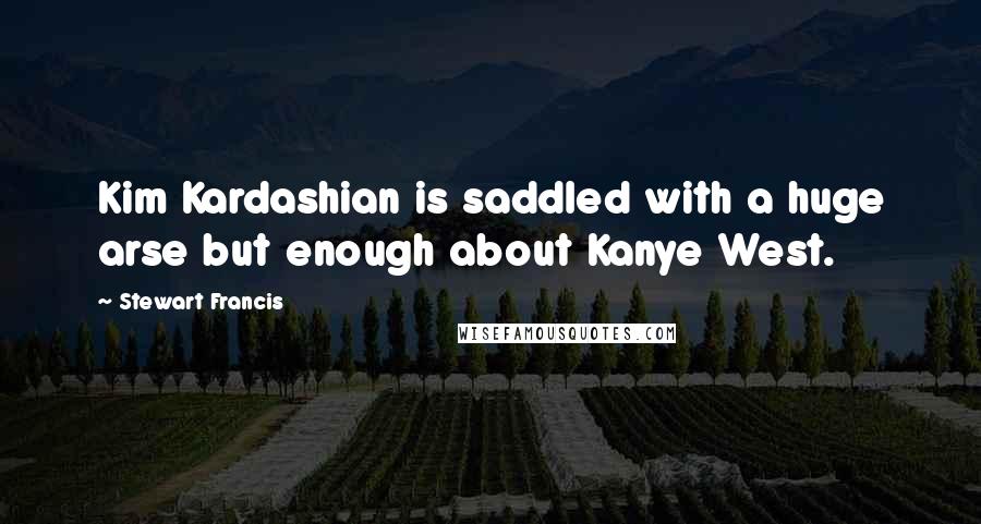 Stewart Francis Quotes: Kim Kardashian is saddled with a huge arse but enough about Kanye West.