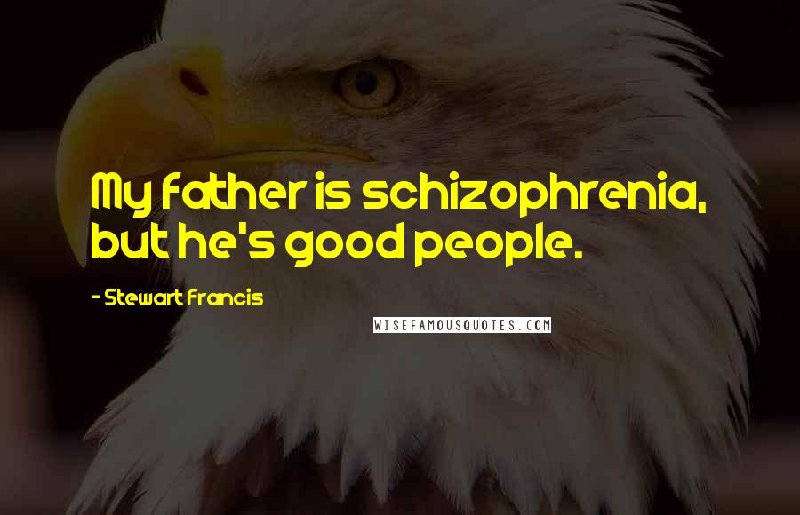 Stewart Francis Quotes: My father is schizophrenia, but he's good people.