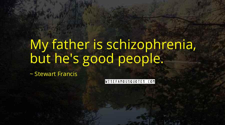 Stewart Francis Quotes: My father is schizophrenia, but he's good people.