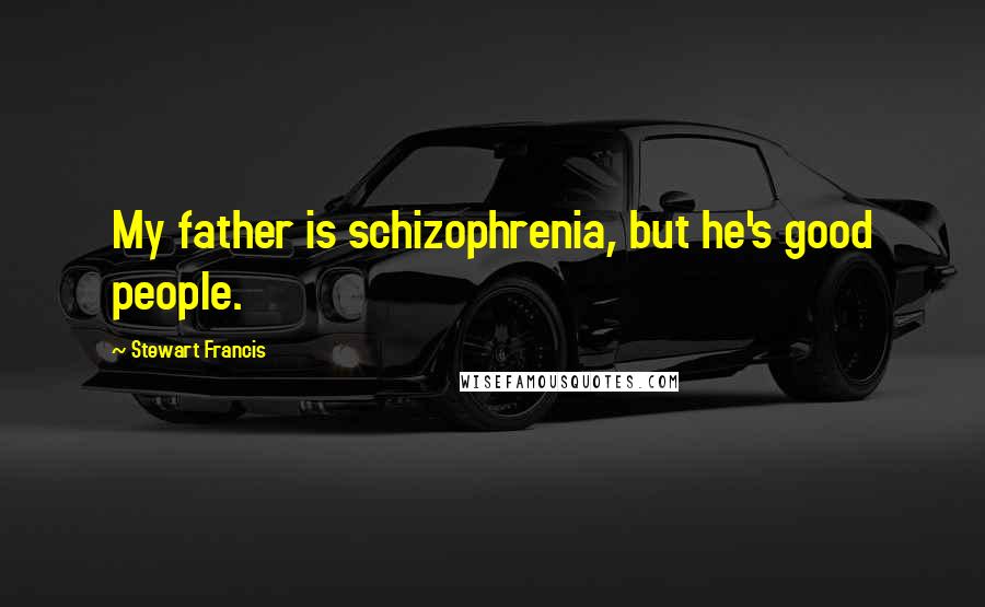 Stewart Francis Quotes: My father is schizophrenia, but he's good people.