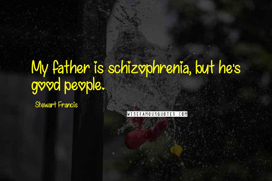 Stewart Francis Quotes: My father is schizophrenia, but he's good people.