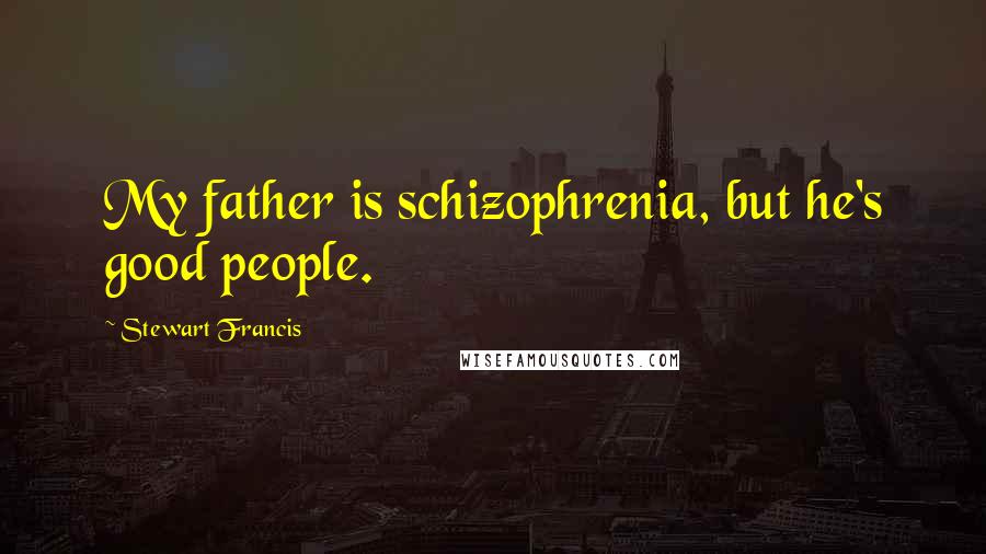 Stewart Francis Quotes: My father is schizophrenia, but he's good people.