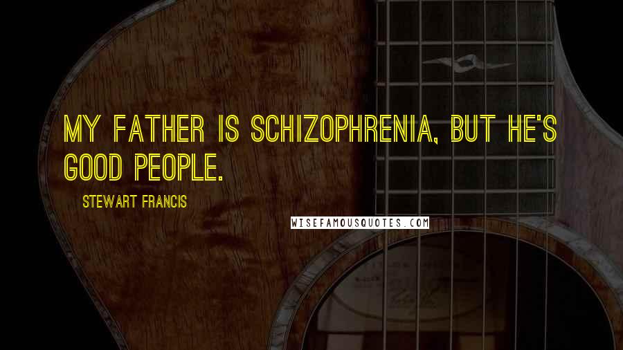 Stewart Francis Quotes: My father is schizophrenia, but he's good people.