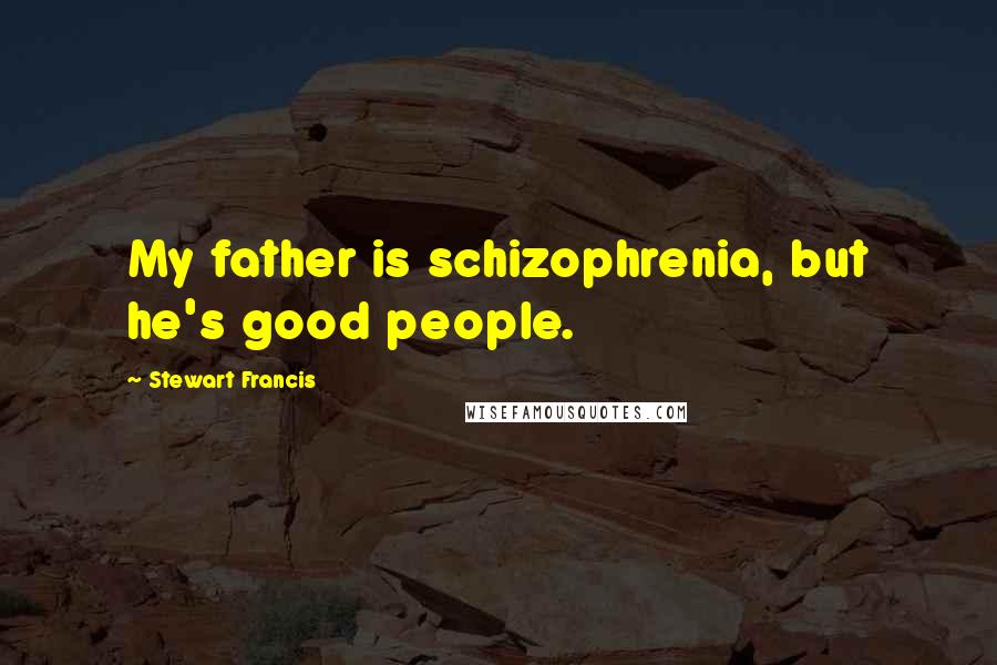 Stewart Francis Quotes: My father is schizophrenia, but he's good people.