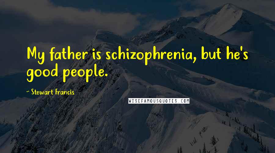 Stewart Francis Quotes: My father is schizophrenia, but he's good people.