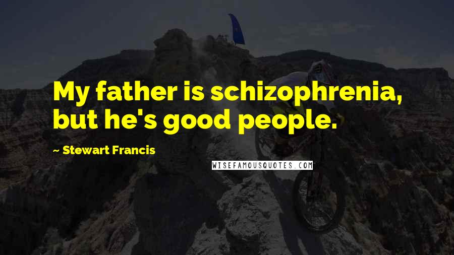 Stewart Francis Quotes: My father is schizophrenia, but he's good people.