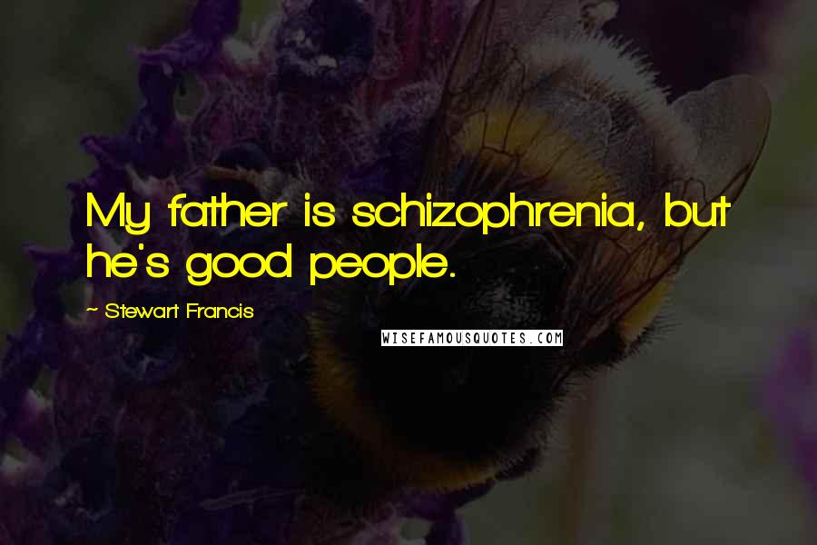 Stewart Francis Quotes: My father is schizophrenia, but he's good people.