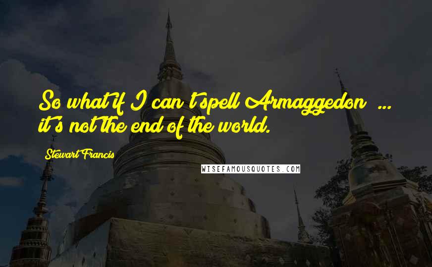 Stewart Francis Quotes: So what if I can't spell Armaggedon? ... it's not the end of the world.