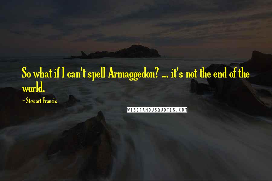 Stewart Francis Quotes: So what if I can't spell Armaggedon? ... it's not the end of the world.