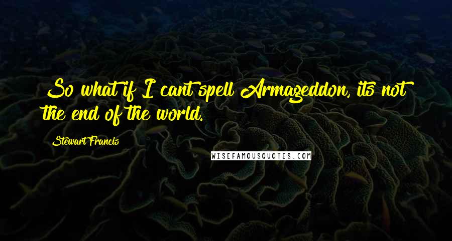 Stewart Francis Quotes: So what if I cant spell Armageddon, its not the end of the world.