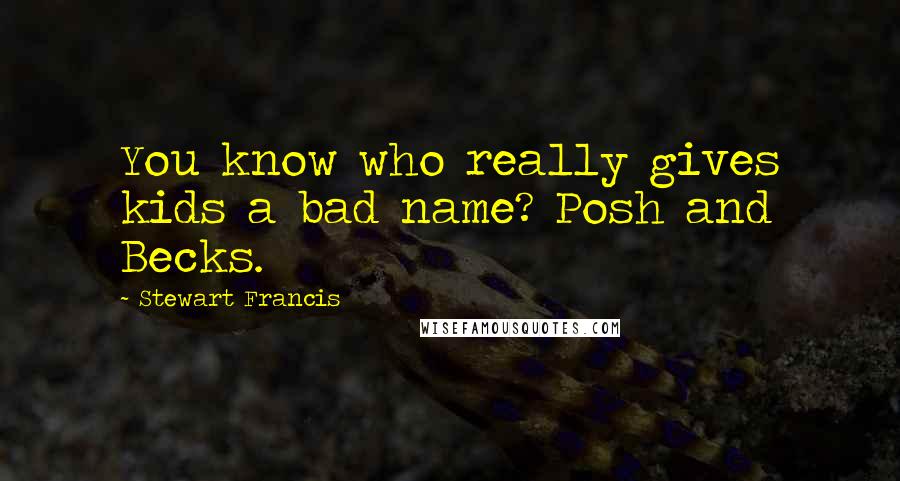 Stewart Francis Quotes: You know who really gives kids a bad name? Posh and Becks.