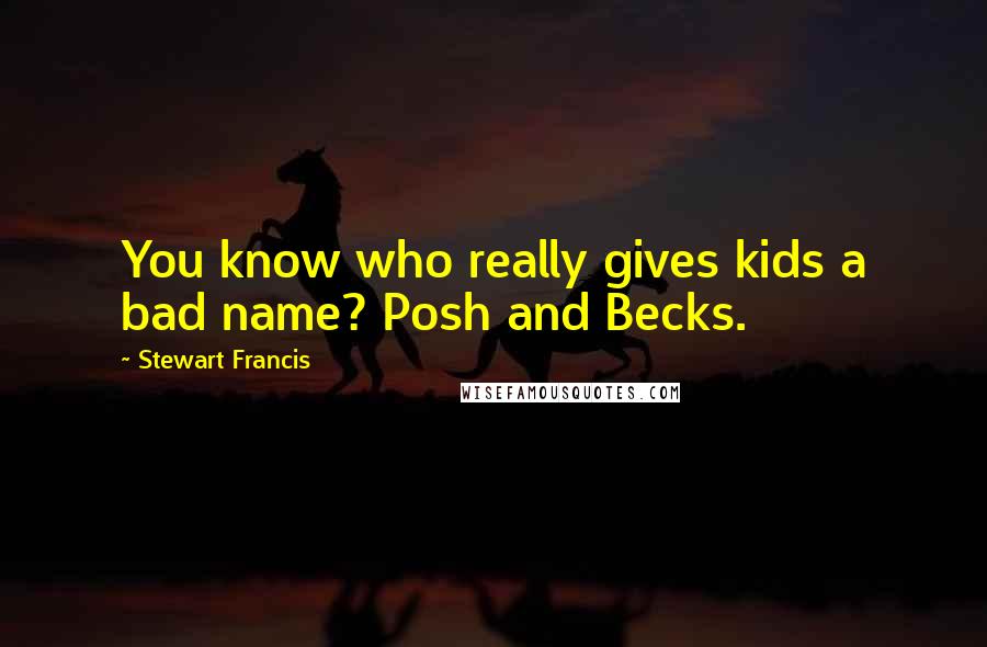 Stewart Francis Quotes: You know who really gives kids a bad name? Posh and Becks.