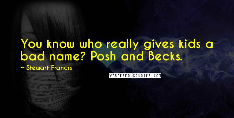 Stewart Francis Quotes: You know who really gives kids a bad name? Posh and Becks.