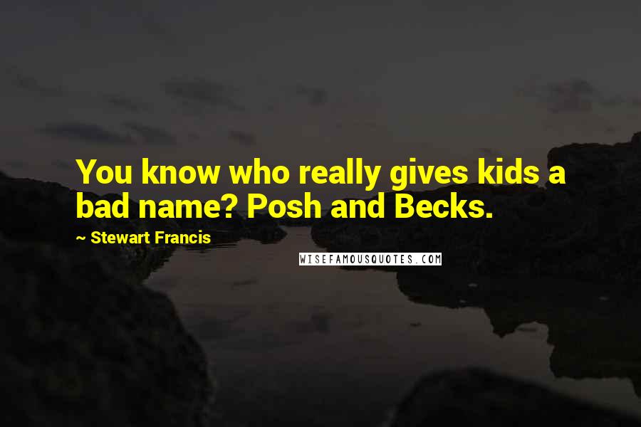 Stewart Francis Quotes: You know who really gives kids a bad name? Posh and Becks.