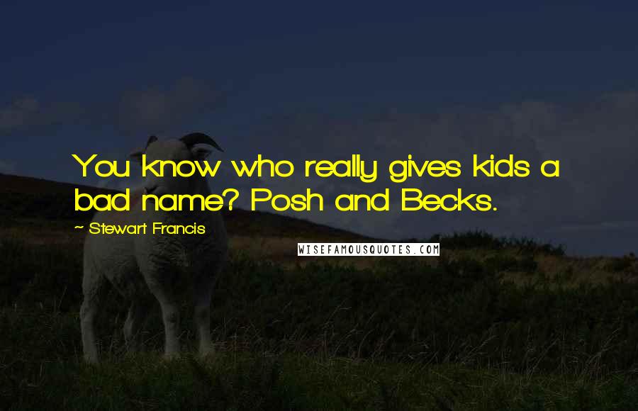 Stewart Francis Quotes: You know who really gives kids a bad name? Posh and Becks.