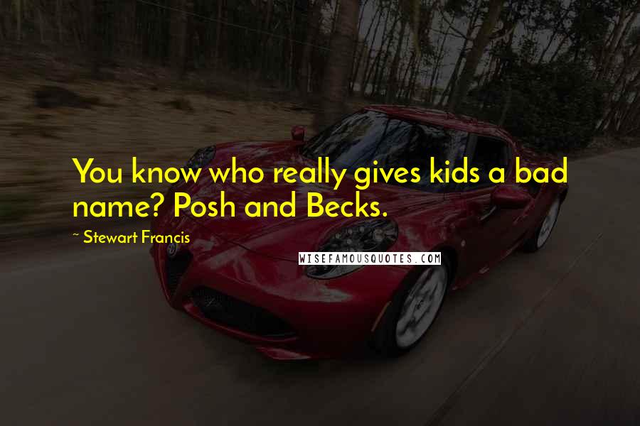 Stewart Francis Quotes: You know who really gives kids a bad name? Posh and Becks.