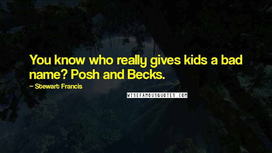 Stewart Francis Quotes: You know who really gives kids a bad name? Posh and Becks.