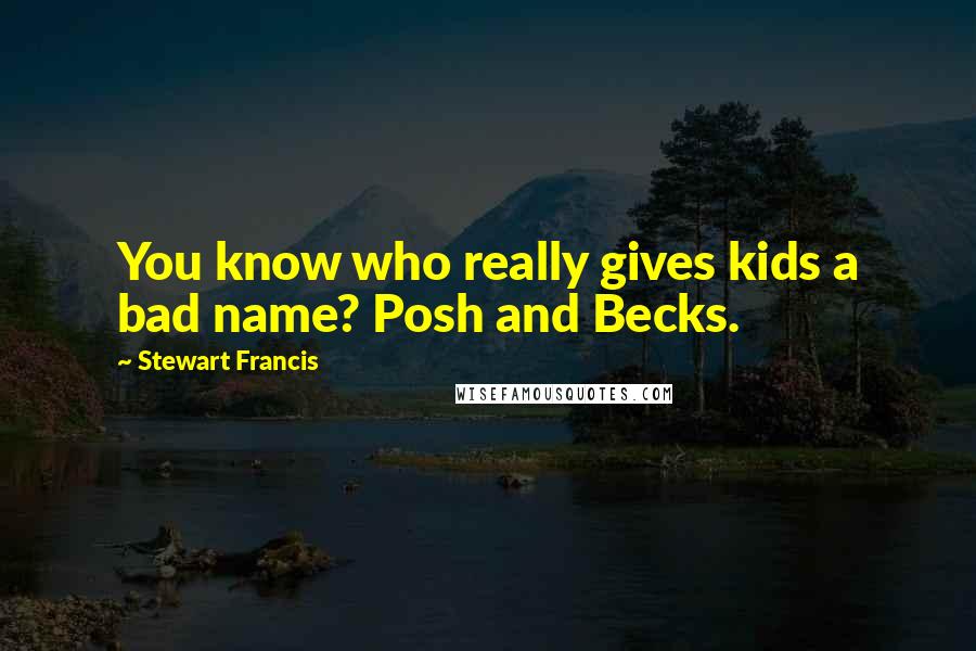Stewart Francis Quotes: You know who really gives kids a bad name? Posh and Becks.