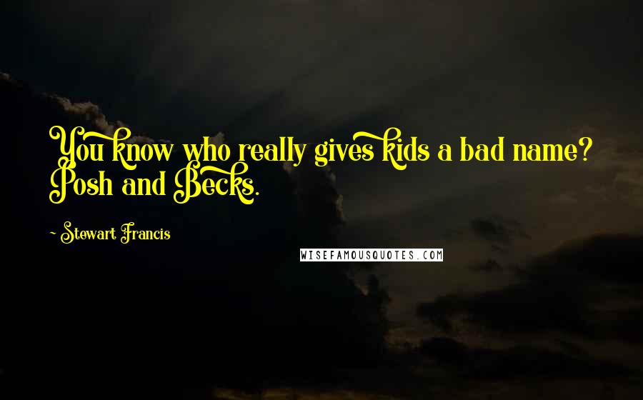 Stewart Francis Quotes: You know who really gives kids a bad name? Posh and Becks.