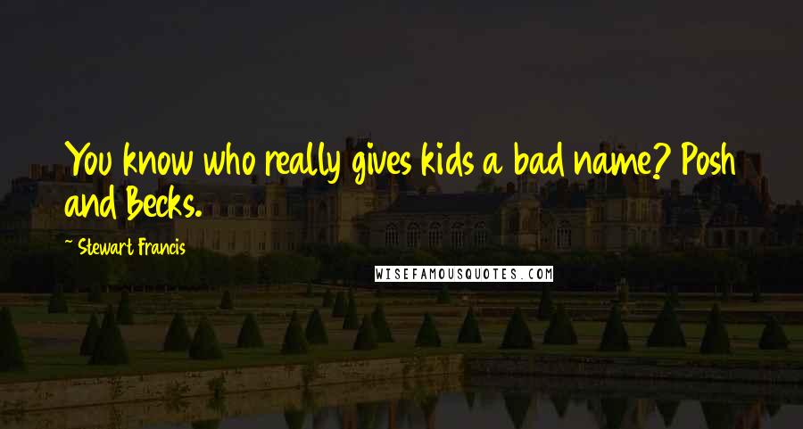 Stewart Francis Quotes: You know who really gives kids a bad name? Posh and Becks.