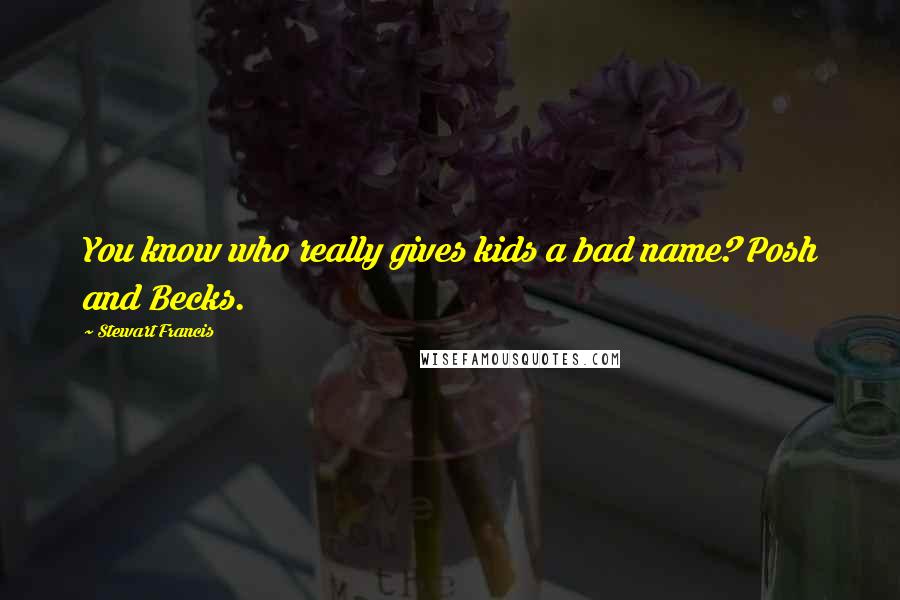 Stewart Francis Quotes: You know who really gives kids a bad name? Posh and Becks.